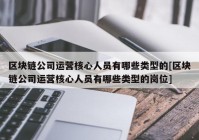 区块链公司运营核心人员有哪些类型的[区块链公司运营核心人员有哪些类型的岗位]