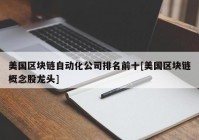 美国区块链自动化公司排名前十[美国区块链概念股龙头]