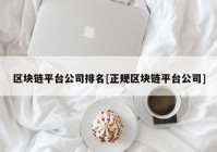 区块链平台公司排名[正规区块链平台公司]