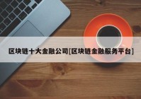 区块链十大金融公司[区块链金融服务平台]