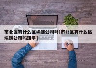 市北区有什么区块链公司吗[市北区有什么区块链公司吗知乎]