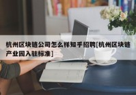 杭州区块链公司怎么样知乎招聘[杭州区块链产业园入驻标准]