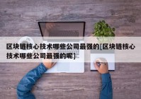 区块链核心技术哪些公司最强的[区块链核心技术哪些公司最强的呢]