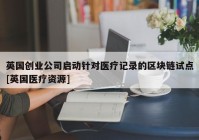 英国创业公司启动针对医疗记录的区块链试点[英国医疗资源]