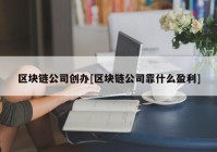 区块链公司创办[区块链公司靠什么盈利]