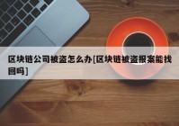 区块链公司被盗怎么办[区块链被盗报案能找回吗]