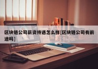 区块链公司薪资待遇怎么样[区块链公司有前途吗]