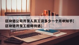 区块链公司开发人员工资多少一个月啊知乎[区块链开发工程师待遇]