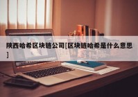 陕西哈希区块链公司[区块链哈希是什么意思]