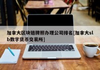 加拿大区块链牌照办理公司排名[加拿大slb数字货币交易所]