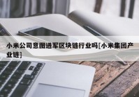 小米公司意图进军区块链行业吗[小米集团产业链]