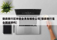 徽商银行区块链业务有哪些公司[徽商银行是全国连锁吗]