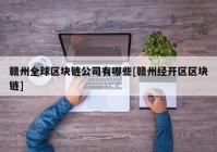 赣州全球区块链公司有哪些[赣州经开区区块链]