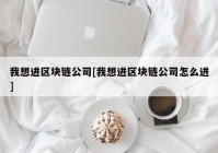 我想进区块链公司[我想进区块链公司怎么进]