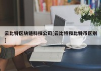 云比特区块链科技公司[云比特和比特币区别]