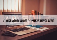 广州区块链融资公司[广州区块链开发公司]