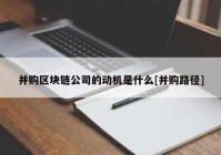 并购区块链公司的动机是什么[并购路径]