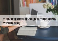 广州区块链金融平台公司[目前广州市区块链产业园有几家]