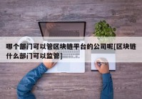 哪个部门可以管区块链平台的公司呢[区块链什么部门可以监管]