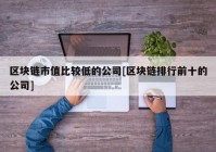 区块链市值比较低的公司[区块链排行前十的公司]