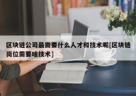 区块链公司最需要什么人才和技术呢[区块链岗位需要啥技术]