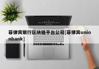 菲律宾银行区块链平台公司[菲律宾unionbank]