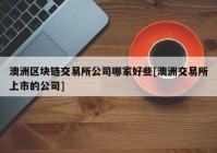 澳洲区块链交易所公司哪家好些[澳洲交易所上市的公司]