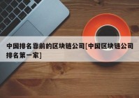 中国排名靠前的区块链公司[中国区块链公司排名第一家]