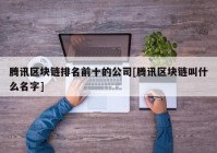 腾讯区块链排名前十的公司[腾讯区块链叫什么名字]