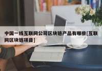 中国一线互联网公司区块链产品有哪些[互联网区块链项目]