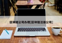 区块链公司办理[区块链注册公司]