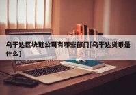 乌干达区块链公司有哪些部门[乌干达货币是什么]