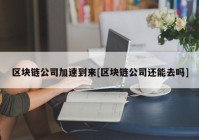 区块链公司加速到来[区块链公司还能去吗]