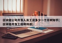 区块链公司开发人员工资多少一个月啊知乎[区块链开发工程师待遇]