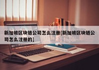 新加坡区块链公司怎么注册[新加坡区块链公司怎么注册的]